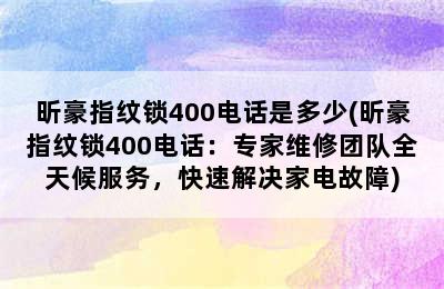 昕豪指纹锁400电话是多少(昕豪指纹锁400电话：专家维修团队全天候服务，快速解决家电故障)