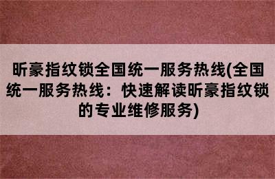 昕豪指纹锁全国统一服务热线(全国统一服务热线：快速解读昕豪指纹锁的专业维修服务)