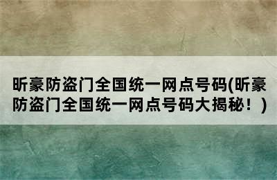 昕豪防盗门全国统一网点号码(昕豪防盗门全国统一网点号码大揭秘！)