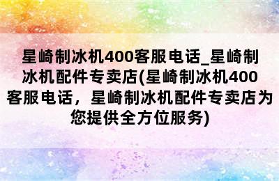星崎制冰机400客服电话_星崎制冰机配件专卖店(星崎制冰机400客服电话，星崎制冰机配件专卖店为您提供全方位服务)