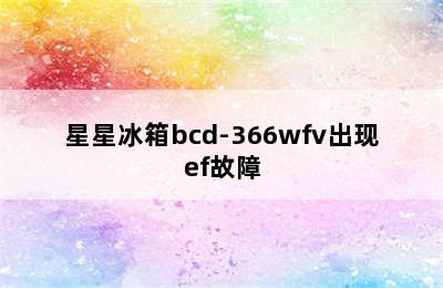 星星冰箱bcd-366wfv出现ef故障