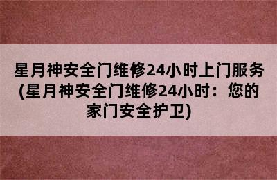 星月神安全门维修24小时上门服务(星月神安全门维修24小时：您的家门安全护卫)