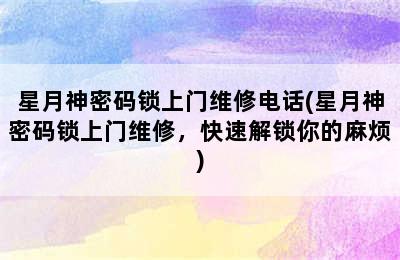 星月神密码锁上门维修电话(星月神密码锁上门维修，快速解锁你的麻烦)