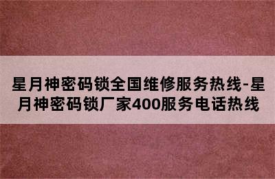 星月神密码锁全国维修服务热线-星月神密码锁厂家400服务电话热线