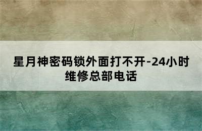 星月神密码锁外面打不开-24小时维修总部电话