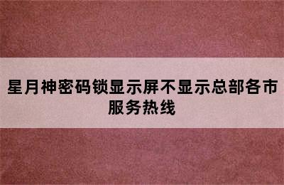 星月神密码锁显示屏不显示总部各市服务热线