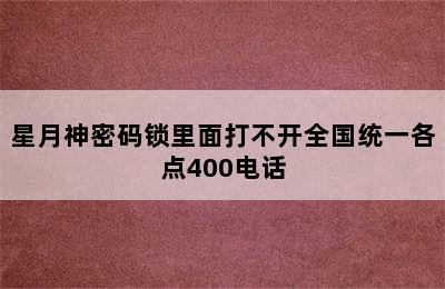 星月神密码锁里面打不开全国统一各点400电话