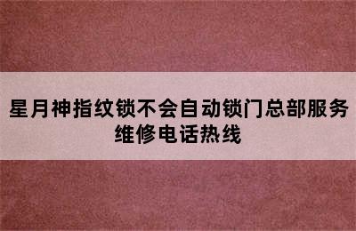 星月神指纹锁不会自动锁门总部服务维修电话热线