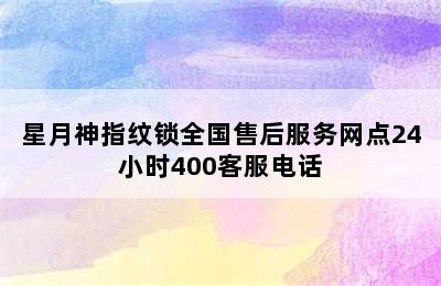 星月神指纹锁全国售后服务网点24小时400客服电话