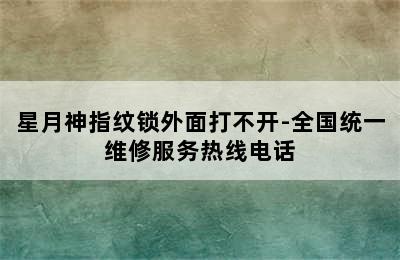 星月神指纹锁外面打不开-全国统一维修服务热线电话