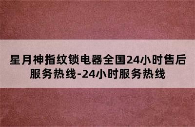 星月神指纹锁电器全国24小时售后服务热线-24小时服务热线