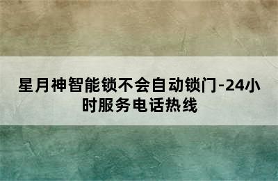 星月神智能锁不会自动锁门-24小时服务电话热线