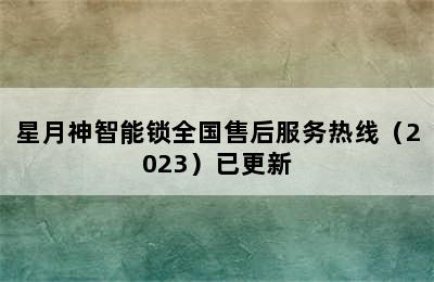 星月神智能锁全国售后服务热线（2023）已更新