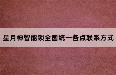 星月神智能锁全国统一各点联系方式