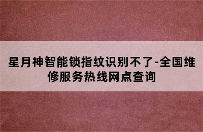 星月神智能锁指纹识别不了-全国维修服务热线网点查询