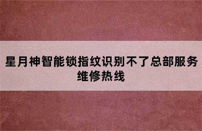 星月神智能锁指纹识别不了总部服务维修热线