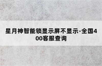 星月神智能锁显示屏不显示-全国400客服查询