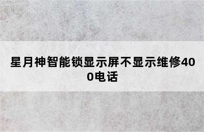 星月神智能锁显示屏不显示维修400电话