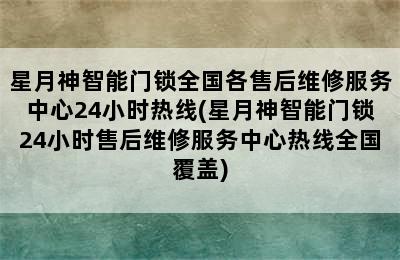 星月神智能门锁全国各售后维修服务中心24小时热线(星月神智能门锁24小时售后维修服务中心热线全国覆盖)