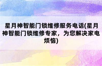 星月神智能门锁维修服务电话(星月神智能门锁维修专家，为您解决家电烦恼)