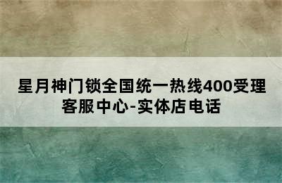 星月神门锁全国统一热线400受理客服中心-实体店电话