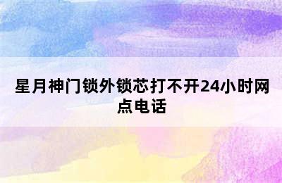 星月神门锁外锁芯打不开24小时网点电话