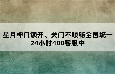 星月神门锁开、关门不顺畅全国统一24小时400客服中