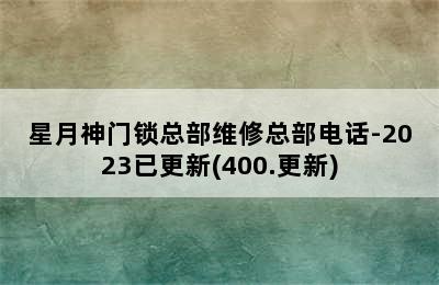 星月神门锁总部维修总部电话-2023已更新(400.更新)