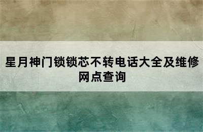 星月神门锁锁芯不转电话大全及维修网点查询