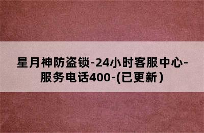 星月神防盗锁-24小时客服中心-服务电话400-(已更新）