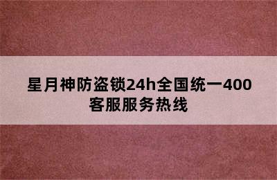 星月神防盗锁24h全国统一400客服服务热线