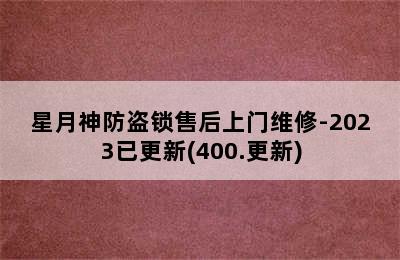 星月神防盗锁售后上门维修-2023已更新(400.更新)