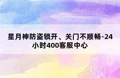 星月神防盗锁开、关门不顺畅-24小时400客服中心