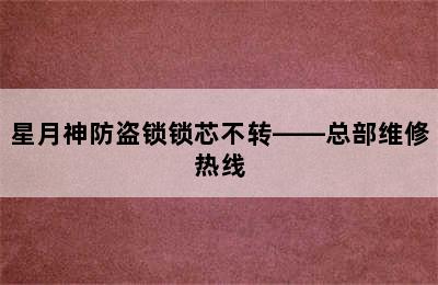 星月神防盗锁锁芯不转——总部维修热线