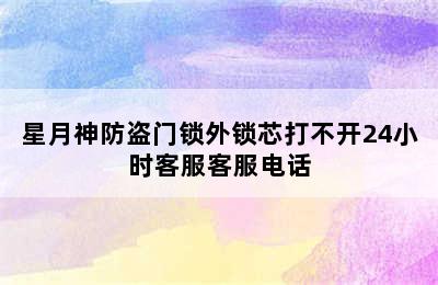 星月神防盗门锁外锁芯打不开24小时客服客服电话