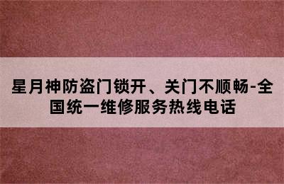 星月神防盗门锁开、关门不顺畅-全国统一维修服务热线电话