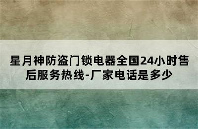 星月神防盗门锁电器全国24小时售后服务热线-厂家电话是多少