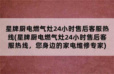 星牌厨电燃气灶24小时售后客服热线(星牌厨电燃气灶24小时售后客服热线，您身边的家电维修专家)