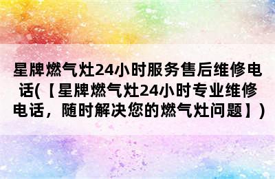 星牌燃气灶24小时服务售后维修电话(【星牌燃气灶24小时专业维修电话，随时解决您的燃气灶问题】)