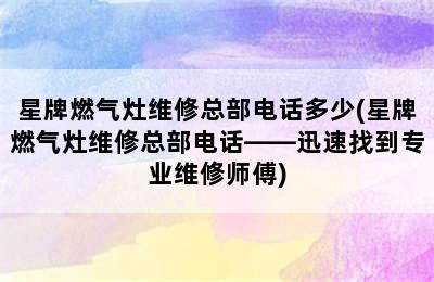 星牌燃气灶维修总部电话多少(星牌燃气灶维修总部电话——迅速找到专业维修师傅)