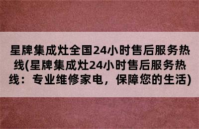 星牌集成灶全国24小时售后服务热线(星牌集成灶24小时售后服务热线：专业维修家电，保障您的生活)