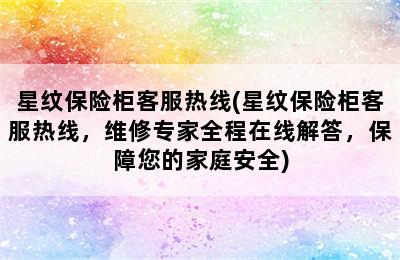 星纹保险柜客服热线(星纹保险柜客服热线，维修专家全程在线解答，保障您的家庭安全)