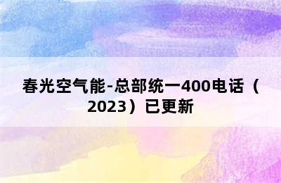 春光空气能-总部统一400电话（2023）已更新