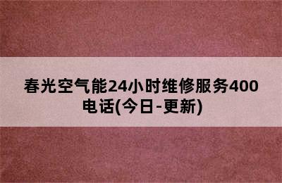 春光空气能24小时维修服务400电话(今日-更新)