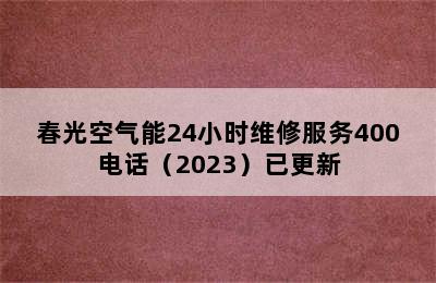 春光空气能24小时维修服务400电话（2023）已更新