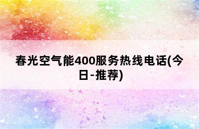 春光空气能400服务热线电话(今日-推荐)