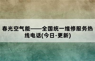 春光空气能——全国统一维修服务热线电话(今日-更新)