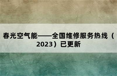 春光空气能——全国维修服务热线（2023）已更新