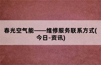 春光空气能——维修服务联系方式(今日-资讯)