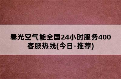 春光空气能全国24小时服务400客服热线(今日-推荐)